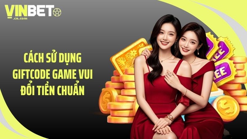 Cách sử dụng giftcode game vui đổi tiền chuẩn