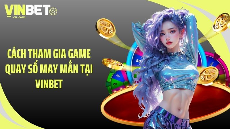 Cách tham gia game quay số may mắn tại VINBET