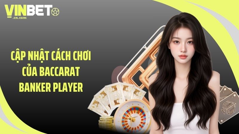 Cập nhật cách chơi của Baccarat Banker Player
