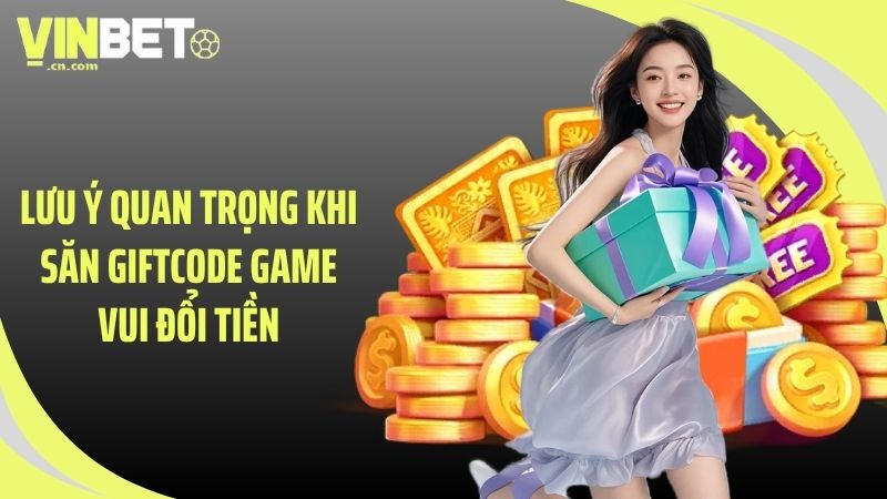Lưu ý quan trọng khi săn giftcode game vui đổi tiền