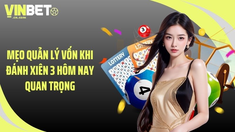Mẹo quản lý vốn khi đánh xiên 3 hôm nay quan trọng