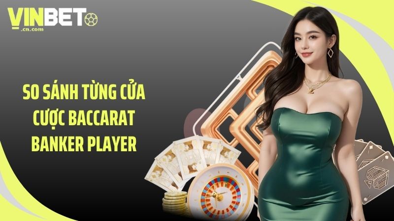 So sánh từng cửa cược Baccarat Banker Player