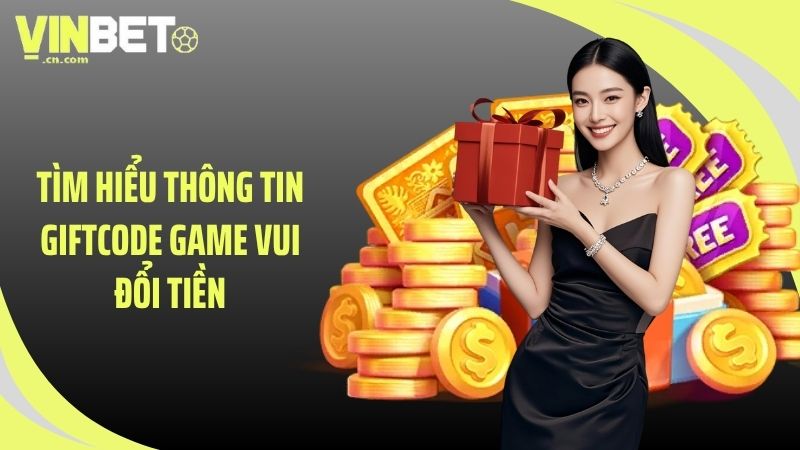 Tìm hiểu thông tin giftcode game vui đổi tiền