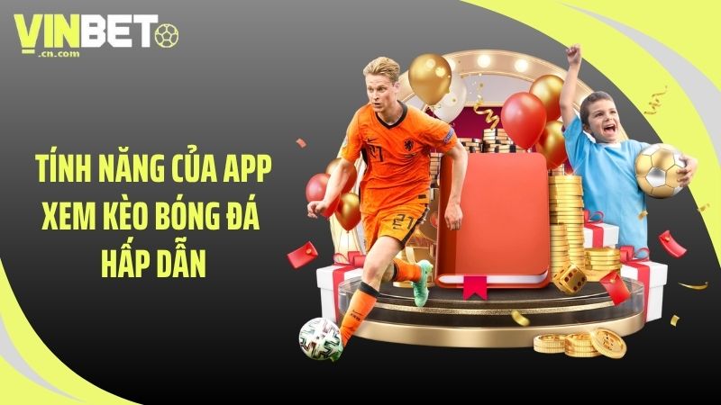 Tính năng của app xem kèo bóng đá hấp dẫn