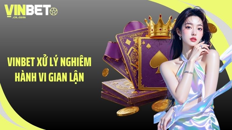 VINBET xử lý nghiêm hành vi gian lận