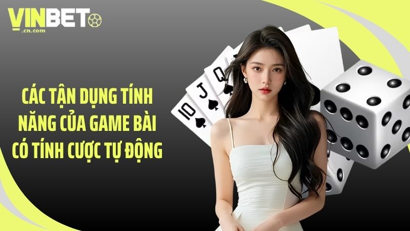 Các tận dụng tính năng của game bài có tính cược tự động