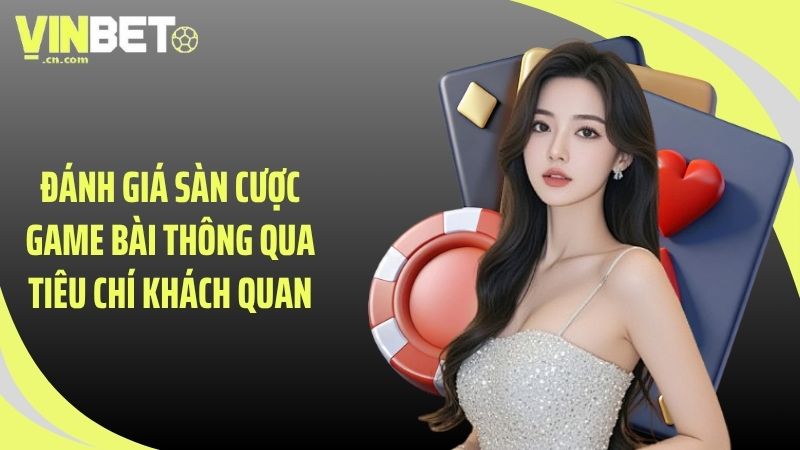 Đánh giá sàn cược game bài thông qua tiêu chí khách quan