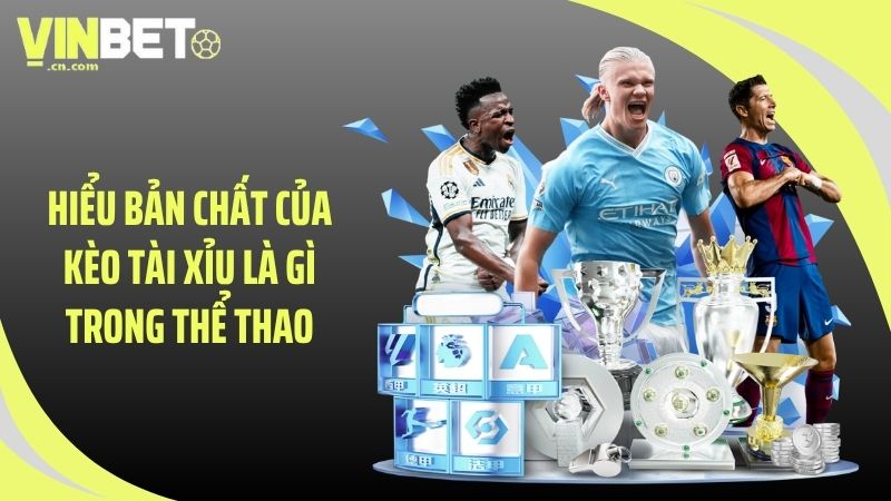 Hiểu bản chất của kèo tài xỉu là gì trong thể thao