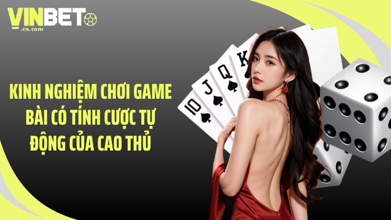 Kinh nghiệm chơi game bài có tính cược tự động của cao thủ