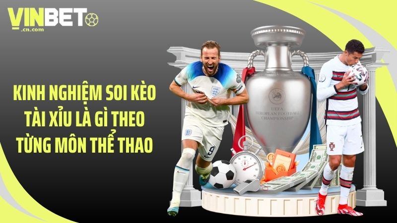 Kinh nghiệm soi kèo tài xỉu là gì theo từng môn thể thao