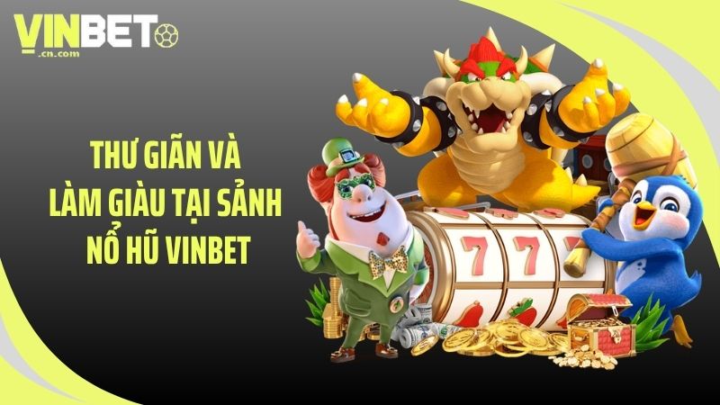 Thư giãn và làm giàu tại sảnh nổ hũ VINBET