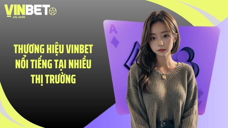 Thương hiệu VINBET nổi tiếng tại nhiều thị trường