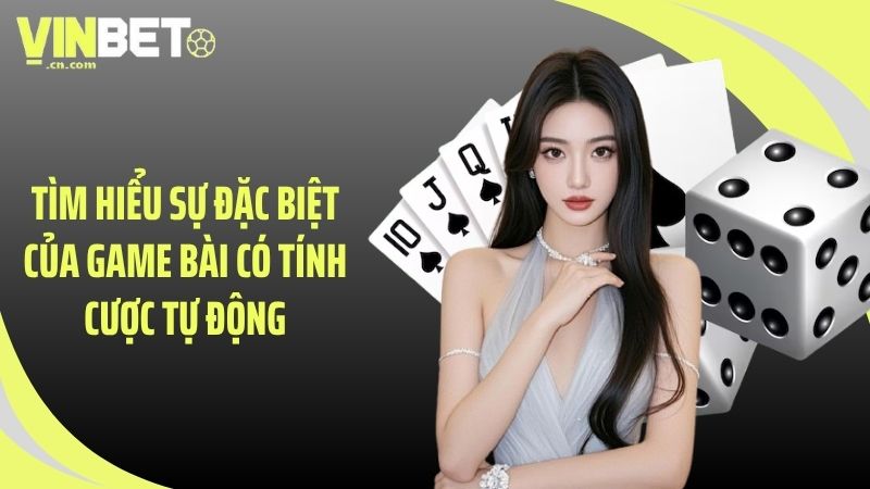 Tìm hiểu sự đặc biệt của game bài có tính cược tự động